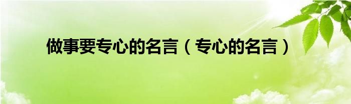 做事要专心的名言（专心的名言）