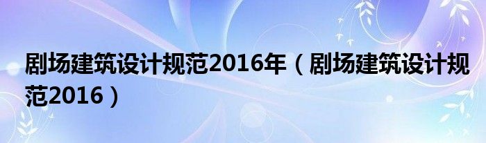 剧场建筑设计规范2016年（剧场建筑设计规范2016）