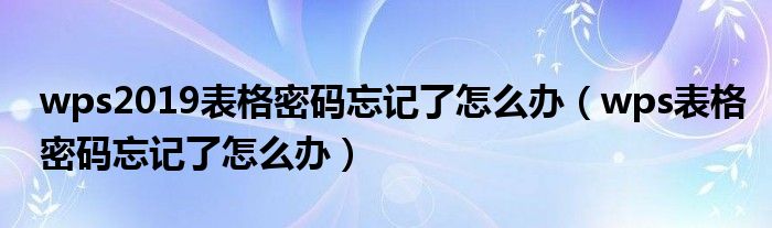 wps2019表格密码忘记了怎么办（wps表格密码忘记了怎么办）