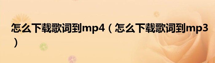 怎么下载歌词到mp4（怎么下载歌词到mp3）