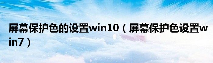 屏幕保护色的设置win10（屏幕保护色设置win7）