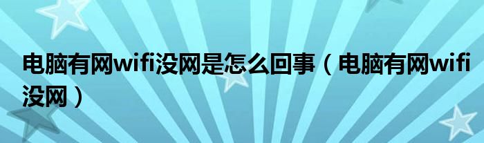 电脑有网wifi没网是怎么回事（电脑有网wifi没网）