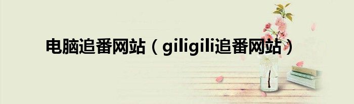 电脑追番网站（giligili追番网站）