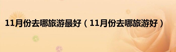 11月份去哪旅游最好（11月份去哪旅游好）