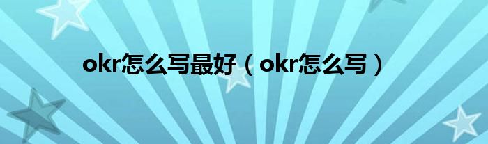 okr怎么写最好（okr怎么写）