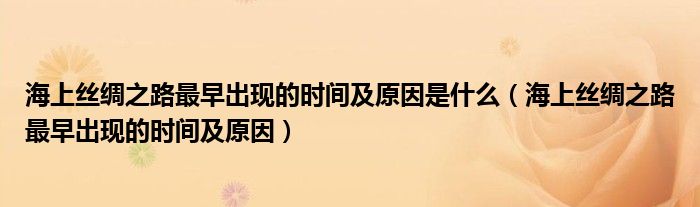 海上丝绸之路最早出现的时间及原因是什么（海上丝绸之路最早出现的时间及原因）