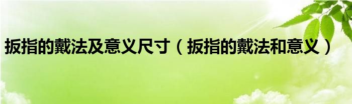 扳指的戴法及意义尺寸（扳指的戴法和意义）