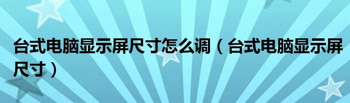 台式电脑显示屏尺寸怎么调（台式电脑显示屏尺寸）