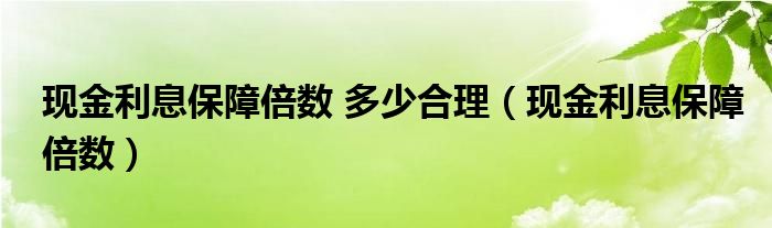 现金利息保障倍数 多少合理（现金利息保障倍数）