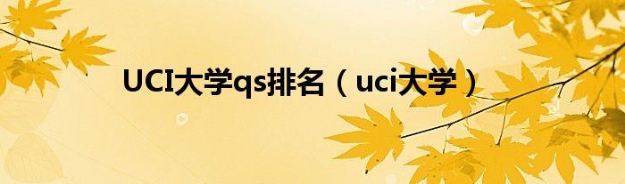 UCI大学qs排名（uci大学）