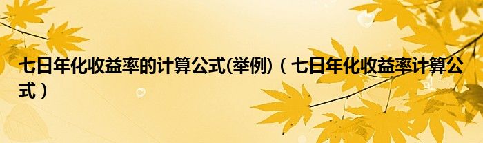 七日年化收益率的计算公式(举例)（七日年化收益率计算公式）