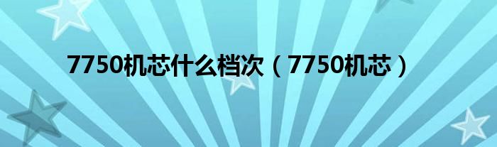 7750机芯什么档次（7750机芯）