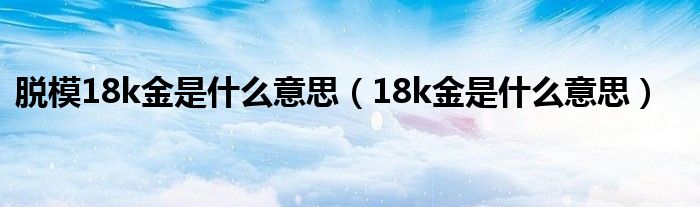 脱模18k金是什么意思（18k金是什么意思）