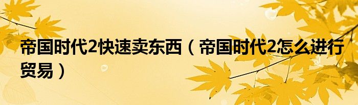 帝国时代2快速卖东西（帝国时代2怎么进行贸易）