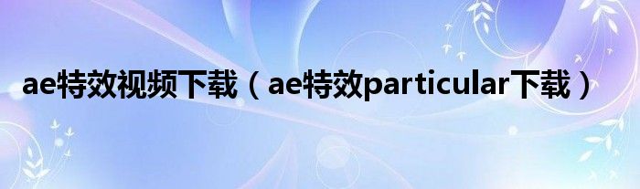 ae特效视频下载（ae特效particular下载）