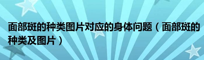 面部斑的种类图片对应的身体问题（面部斑的种类及图片）