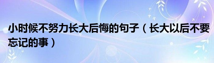 小时候不努力长大后悔的句子（长大以后不要忘记的事）