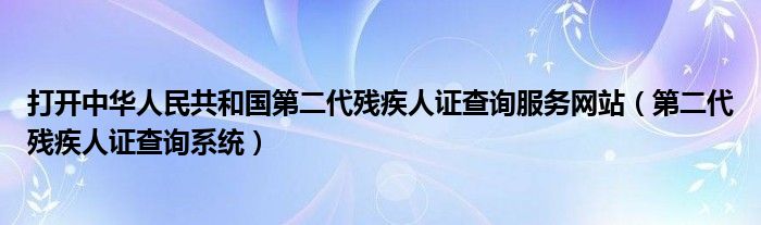 打开中华人民共和国第二代残疾人证查询服务网站（第二代残疾人证查询系统）