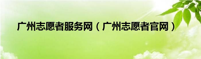 广州志愿者服务网（广州志愿者官网）