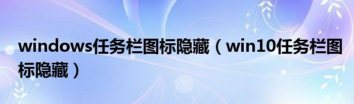 windows任务栏图标隐藏（win10任务栏图标隐藏）