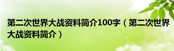 第二次世界大战资料简介100字（第二次世界大战资料简介）