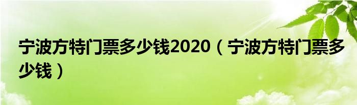 宁波方特门票多少钱2020（宁波方特门票多少钱）