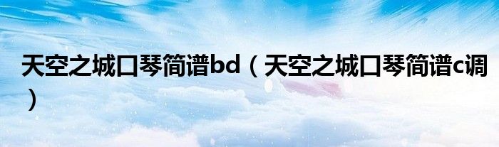 天空之城口琴简谱bd（天空之城口琴简谱c调）