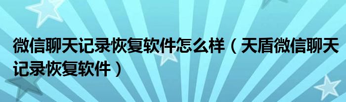 微信聊天记录恢复软件怎么样（天盾微信聊天记录恢复软件）