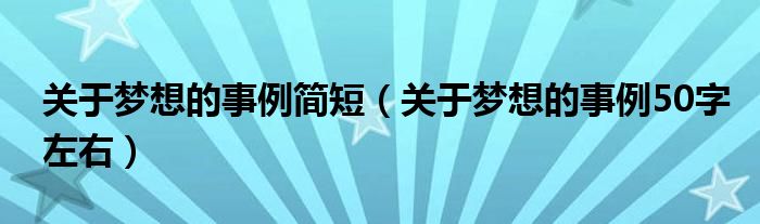 关于梦想的事例简短（关于梦想的事例50字左右）