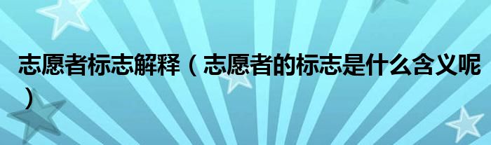 志愿者标志解释（志愿者的标志是什么含义呢）