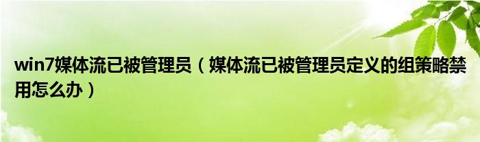 win7媒体流已被管理员（媒体流已被管理员定义的组策略禁用怎么办）