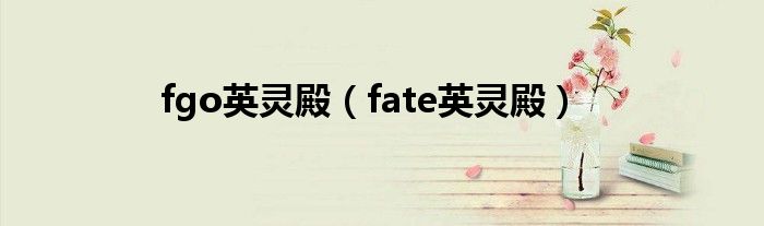 fgo英灵殿（fate英灵殿）