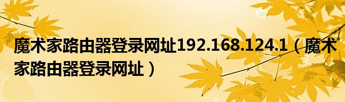 魔术家路由器登录网址192.168.124.1（魔术家路由器登录网址）