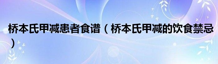 桥本氏甲减患者食谱（桥本氏甲减的饮食禁忌）