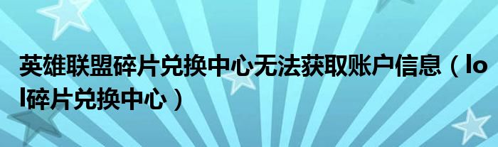 英雄联盟碎片兑换中心无法获取账户信息（lol碎片兑换中心）