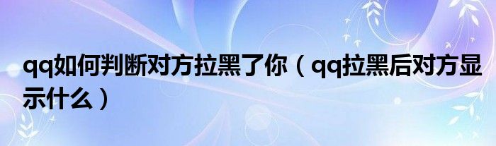 qq如何判断对方拉黑了你（qq拉黑后对方显示什么）