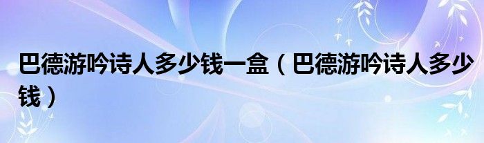 巴德游吟诗人多少钱一盒（巴德游吟诗人多少钱）