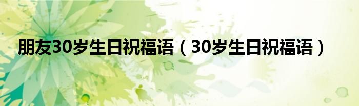 朋友30岁生日祝福语（30岁生日祝福语）