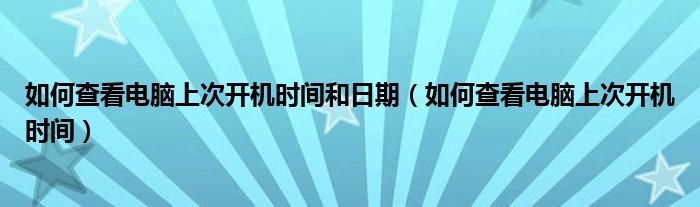 如何查看电脑上次开机时间和日期（如何查看电脑上次开机时间）