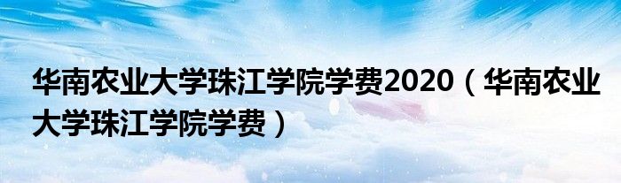 华南农业大学珠江学院学费2020（华南农业大学珠江学院学费）