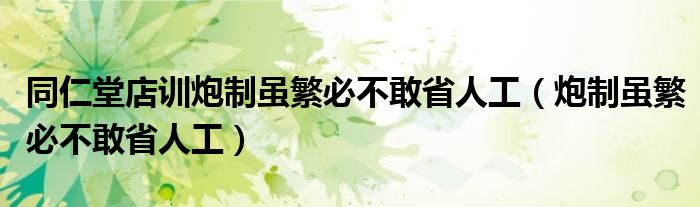 同仁堂店训炮制虽繁必不敢省人工（炮制虽繁必不敢省人工）