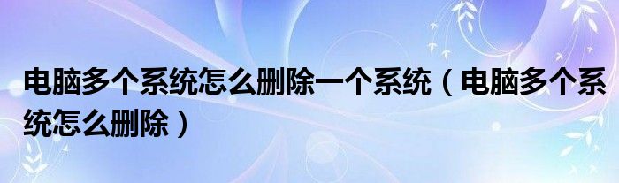 电脑多个系统怎么删除一个系统（电脑多个系统怎么删除）