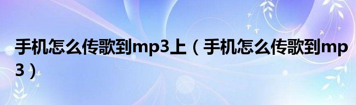 手机怎么传歌到mp3上（手机怎么传歌到mp3）