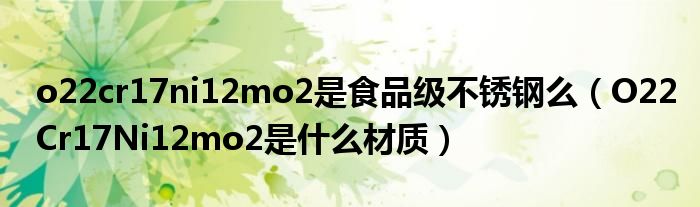 o22cr17ni12mo2是食品级不锈钢么（O22Cr17Ni12mo2是什么材质）