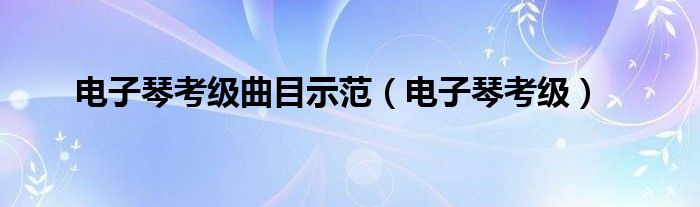 电子琴考级曲目示范（电子琴考级）