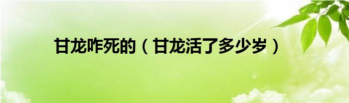 甘龙咋死的（甘龙活了多少岁）