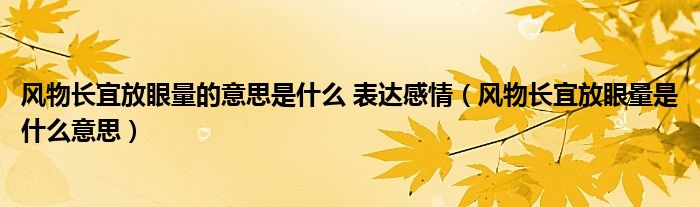 风物长宜放眼量的意思是什么 表达感情（风物长宜放眼量是什么意思）