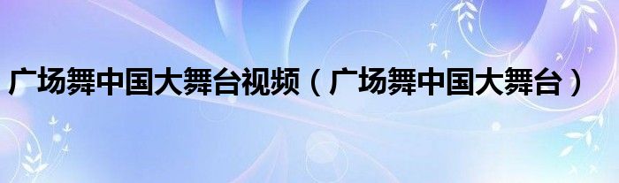 广场舞中国大舞台视频（广场舞中国大舞台）