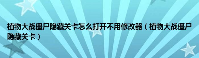 植物大战僵尸隐藏关卡怎么打开不用修改器（植物大战僵尸隐藏关卡）