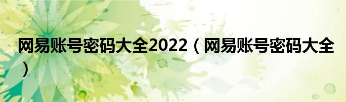 网易账号密码大全2022（网易账号密码大全）